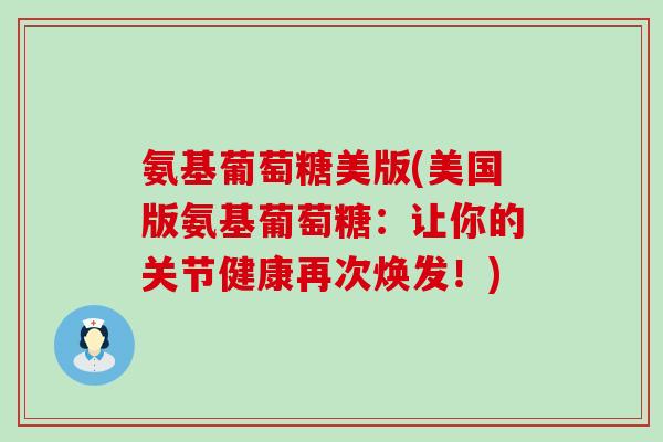 氨基葡萄糖美版(美国版氨基葡萄糖:让你的关节健康再次焕发!)-第1张图片-氨糖科普网 氨基葡萄糖美版(美国版氨基葡萄糖:让你的关节健康再次焕发!)-第1张图片-氨糖科普网