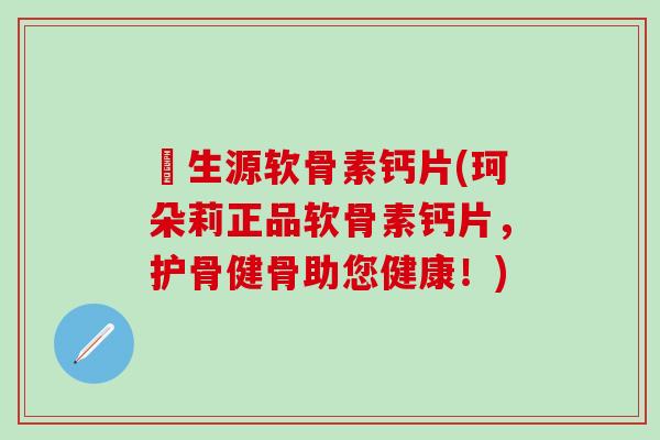 昇生源软骨素钙片(珂朵莉正品软骨素钙片,护骨健骨助您健康!)-第1张图片-氨糖科普网 昇生源软骨素钙片(珂朵莉正品软骨素钙片,护骨健骨助您健康!)-第1张图片-氨糖科普网