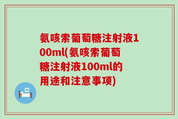 氨咳索葡萄糖注射液100ml(氨咳索葡萄糖注射液100ml的用途和注意事项)-第1张图片-氨糖科普网 氨咳索葡萄糖注射液100ml(氨咳索葡萄糖注射液100ml的用途和注意事项)-第1张图片-氨糖科普网