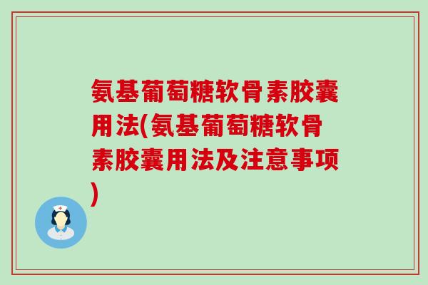 氨基葡萄糖软骨素胶囊用法(氨基葡萄糖软骨素胶囊用法及注意事项)-第1张图片-氨糖科普网