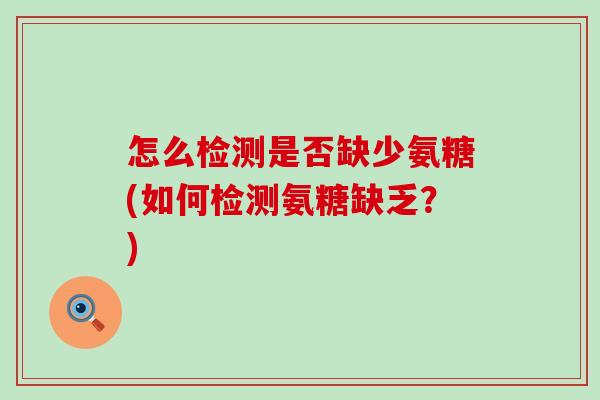 怎么检测是否缺少氨糖(如何检测氨糖缺乏？)-第1张图片-氨糖科普网