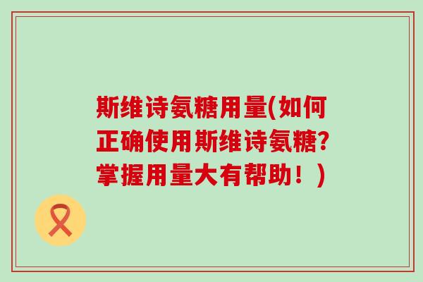 斯维诗氨糖用量(如何正确使用斯维诗氨糖?掌握用量大有帮助!)-第1张图片-氨糖科普网 斯维诗氨糖用量(如何正确使用斯维诗氨糖?掌握用量大有帮助!)-第1张图片-氨糖科普网