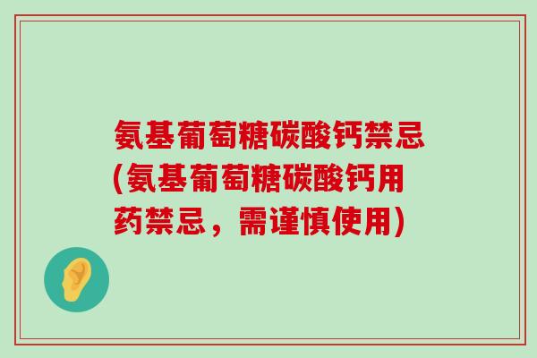 氨基葡萄糖碳酸钙禁忌(氨基葡萄糖碳酸钙用药禁忌，需谨慎使用)-第1张图片-氨糖科普网