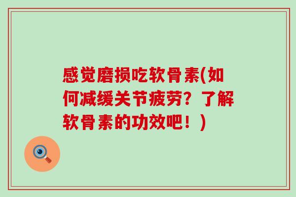 感觉磨损吃软骨素(如何减缓关节疲劳?了解软骨素的功效吧!)-第1张图片-氨糖科普网 感觉磨损吃软骨素(如何减缓关节疲劳?了解软骨素的功效吧!)-第1张图片-氨糖科普网