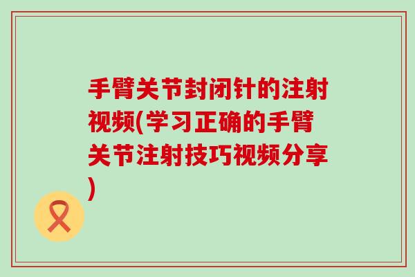 手臂关节封闭针的注射视频(学习正确的手臂关节注射技巧视频分享)-第1张图片-氨糖科普网 手臂关节封闭针的注射视频(学习正确的手臂关节注射技巧视频分享)-第1张图片-氨糖科普网