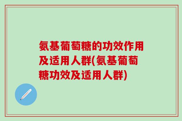 氨基葡萄糖的功效作用及适用人群(氨基葡萄糖功效及适用人群)-第1张图片-氨糖科普网 氨基葡萄糖的功效作用及适用人群(氨基葡萄糖功效及适用人群)-第1张图片-氨糖科普网