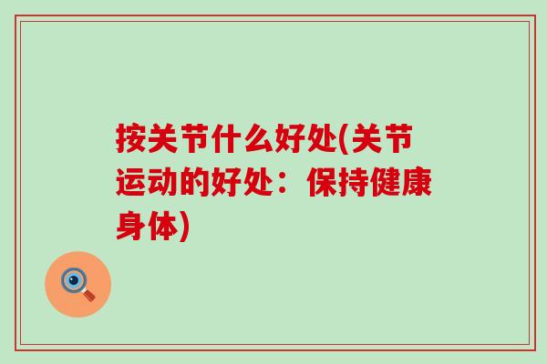 按关节什么好处(关节运动的好处:保持健康身体)-第1张图片-氨糖科普网 按关节什么好处(关节运动的好处:保持健康身体)-第1张图片-氨糖科普网