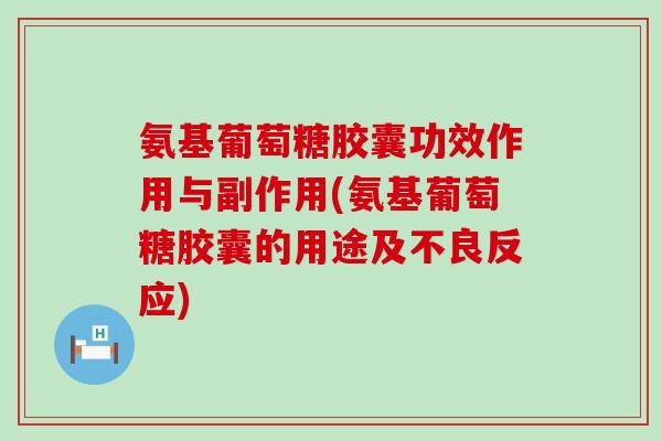 氨基葡萄糖胶囊功效作用与副作用(氨基葡萄糖胶囊的用途及不良反应)-第1张图片-氨糖科普网 氨基葡萄糖胶囊功效作用与副作用(氨基葡萄糖胶囊的用途及不良反应)-第1张图片-氨糖科普网