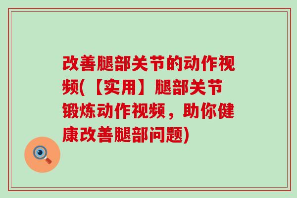 改善腿部关节的动作视频(【实用】腿部关节锻炼动作视频,助你健康改善腿部问题)-第1张图片-氨糖科普网 改善腿部关节的动作视频(【实用】腿部关节锻炼动作视频,助你健康改善腿部问题)-第1张图片-氨糖科普网