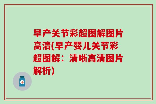 早产关节彩超图解图片高清(早产婴儿关节彩超图解:清晰高清图片解析)-第1张图片-氨糖科普网 早产关节彩超图解图片高清(早产婴儿关节彩超图解:清晰高清图片解析)-第1张图片-氨糖科普网