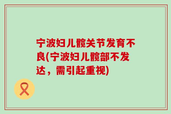 宁波妇儿髋关节发育不良(宁波妇儿髋部不发达,需引起重视)-第1张图片-氨糖科普网 宁波妇儿髋关节发育不良(宁波妇儿髋部不发达,需引起重视)-第1张图片-氨糖科普网