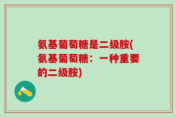 氨基葡萄糖是二级胺(氨基葡萄糖：一种重要的二级胺)-第1张图片-氨糖科普网