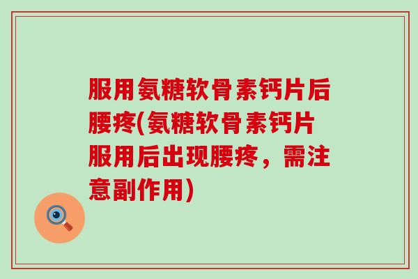 服用氨糖软骨素钙片后腰疼(氨糖软骨素钙片服用后出现腰疼,需注意副作用)-第1张图片-氨糖科普网 服用氨糖软骨素钙片后腰疼(氨糖软骨素钙片服用后出现腰疼,需注意副作用)-第1张图片-氨糖科普网