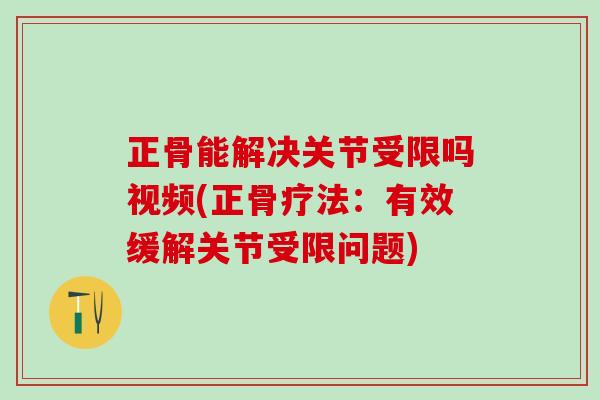 正骨能解决关节受限吗视频(正骨疗法:有效缓解关节受限问题)-第1张图片-氨糖科普网 正骨能解决关节受限吗视频(正骨疗法:有效缓解关节受限问题)-第1张图片-氨糖科普网