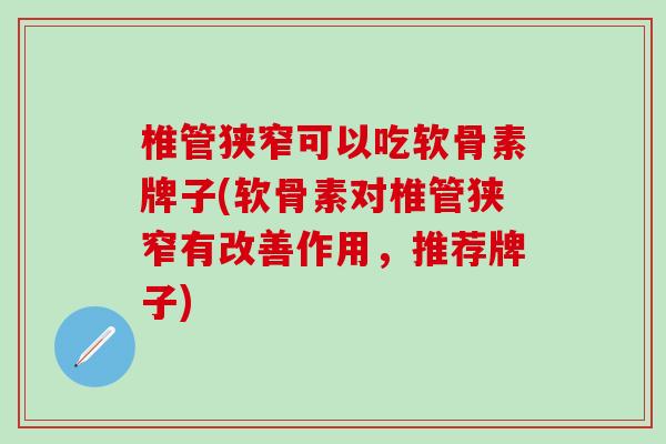 椎管狭窄可以吃软骨素牌子(软骨素对椎管狭窄有改善作用,推荐牌子)-第1张图片-氨糖科普网 椎管狭窄可以吃软骨素牌子(软骨素对椎管狭窄有改善作用,推荐牌子)-第1张图片-氨糖科普网