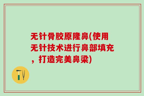 无针骨胶原隆鼻(使用无针技术进行鼻部填充,打造完美鼻梁)-第1张图片-氨糖科普网 无针骨胶原隆鼻(使用无针技术进行鼻部填充,打造完美鼻梁)-第1张图片-氨糖科普网