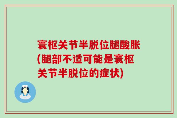 寰枢关节半脱位腿酸胀(腿部不适可能是寰枢关节半脱位的症状)-第1张图片-氨糖科普网 寰枢关节半脱位腿酸胀(腿部不适可能是寰枢关节半脱位的症状)-第1张图片-氨糖科普网