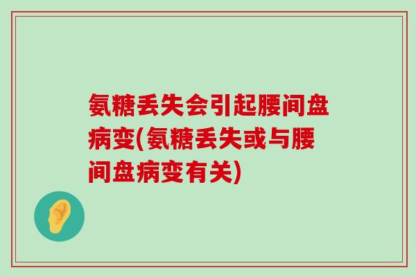 氨糖丢失会引起腰间盘病变(氨糖丢失或与腰间盘病变有关)-第1张图片-氨糖科普网 氨糖丢失会引起腰间盘病变(氨糖丢失或与腰间盘病变有关)-第1张图片-氨糖科普网