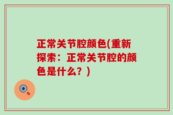 正常关节腔颜色(重新探索：正常关节腔的颜色是什么？)-第1张图片-氨糖科普网