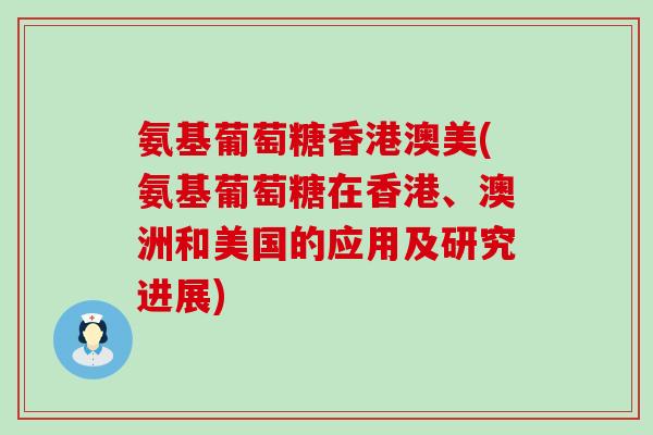 氨基葡萄糖香港澳美(氨基葡萄糖在香港、澳洲和美国的应用及研究进展)-第1张图片-氨糖科普网 氨基葡萄糖香港澳美(氨基葡萄糖在香港、澳洲和美国的应用及研究进展)-第1张图片-氨糖科普网