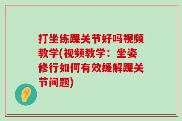 打坐练踝关节好吗视频教学(视频教学:坐姿修行如何有效缓解踝关节问题)-第1张图片-氨糖科普网 打坐练踝关节好吗视频教学(视频教学:坐姿修行如何有效缓解踝关节问题)-第1张图片-氨糖科普网