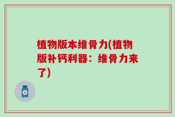 植物版本维骨力(植物版补钙利器：维骨力来了)-第1张图片-氨糖科普网