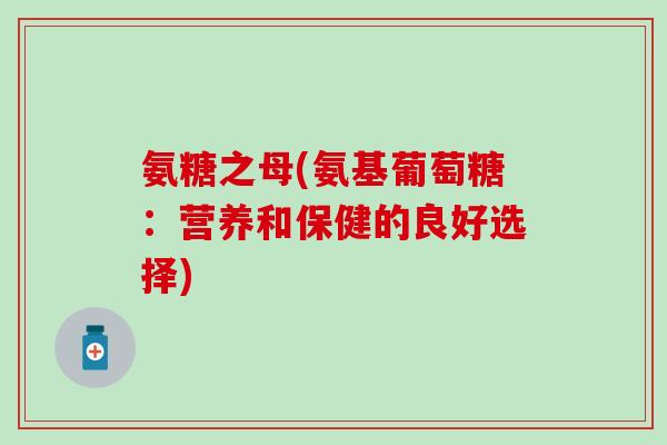 氨糖之母(氨基葡萄糖：营养和保健的良好选择)-第1张图片-氨糖科普网