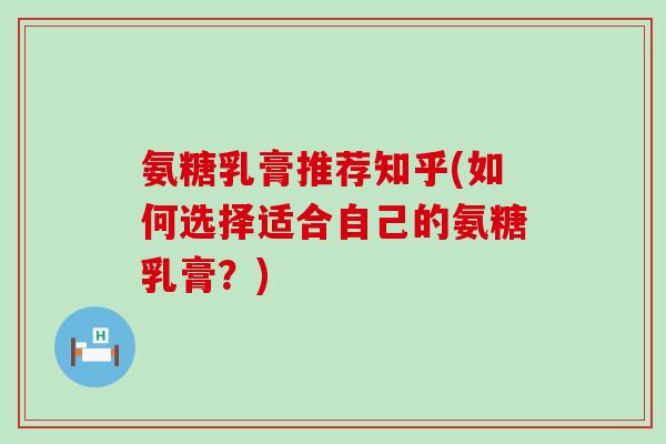 氨糖乳膏推荐知乎(如何选择适合自己的氨糖乳膏?)-第1张图片-氨糖科普网 氨糖乳膏推荐知乎(如何选择适合自己的氨糖乳膏?)-第1张图片-氨糖科普网