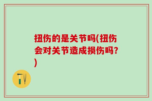 扭伤的是关节吗(扭伤会对关节造成损伤吗？)-第1张图片-氨糖科普网