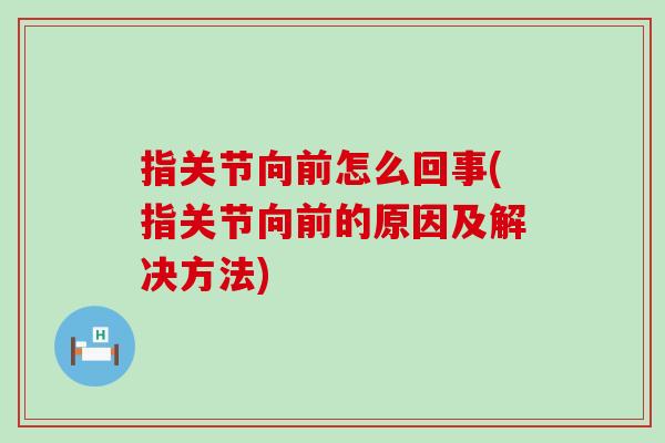 指关节向前怎么回事(指关节向前的原因及解决方法)-第1张图片-氨糖科普网 指关节向前怎么回事(指关节向前的原因及解决方法)-第1张图片-氨糖科普网