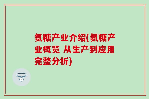 氨糖产业介绍(氨糖产业概览 从生产到应用完整分析)-第1张图片-氨糖科普网 氨糖产业介绍(氨糖产业概览 从生产到应用完整分析)-第1张图片-氨糖科普网