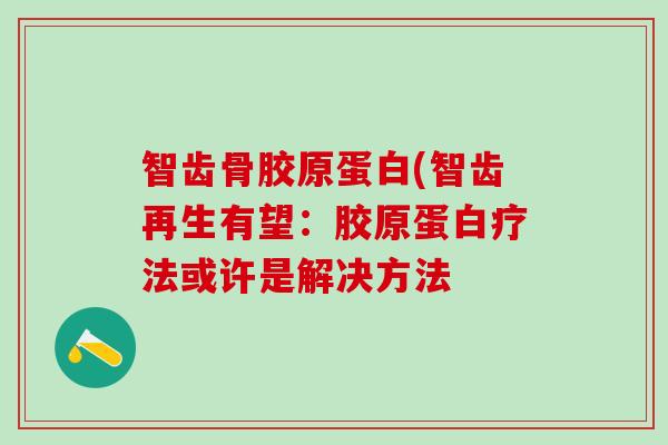 智齿骨胶原蛋白(智齿再生有望:胶原蛋白疗法或许是解决方法-第1张图片-氨糖科普网 智齿骨胶原蛋白(智齿再生有望:胶原蛋白疗法或许是解决方法-第1张图片-氨糖科普网