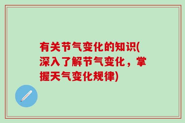 有关节气变化的知识(深入了解节气变化,掌握天气变化规律)-第1张图片-氨糖科普网 有关节气变化的知识(深入了解节气变化,掌握天气变化规律)-第1张图片-氨糖科普网