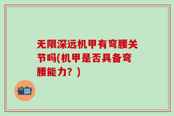 无限深远机甲有弯腰关节吗(机甲是否具备弯腰能力?)-第1张图片-氨糖科普网 无限深远机甲有弯腰关节吗(机甲是否具备弯腰能力?)-第1张图片-氨糖科普网