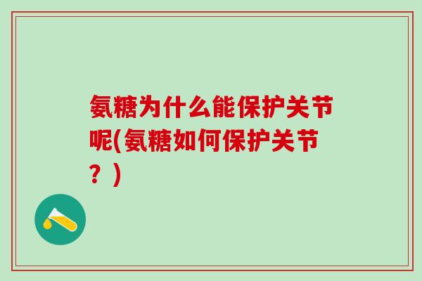 氨糖为什么能保护关节呢(氨糖如何保护关节？)-第1张图片-氨糖科普网