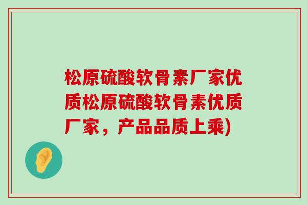松原硫酸软骨素厂家优质松原硫酸软骨素优质厂家,产品品质上乘)-第1张图片-氨糖科普网 松原硫酸软骨素厂家优质松原硫酸软骨素优质厂家,产品品质上乘)-第1张图片-氨糖科普网