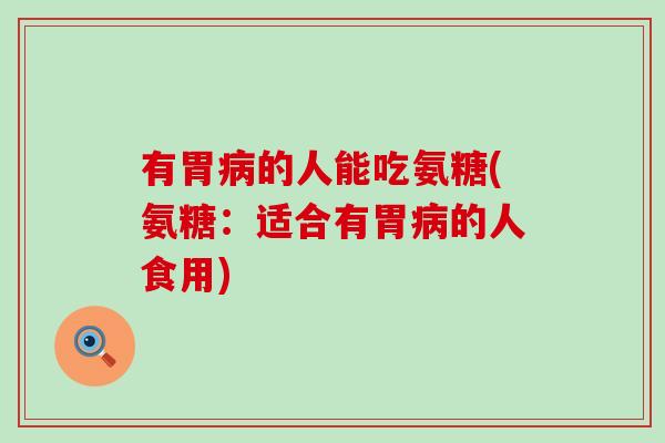 有胃病的人能吃氨糖(氨糖:适合有胃病的人食用)-第1张图片-氨糖科普网 有胃病的人能吃氨糖(氨糖:适合有胃病的人食用)-第1张图片-氨糖科普网