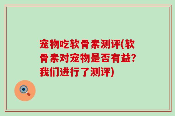 宠物吃软骨素测评(软骨素对宠物是否有益?我们进行了测评)-第1张图片-氨糖科普网 宠物吃软骨素测评(软骨素对宠物是否有益?我们进行了测评)-第1张图片-氨糖科普网