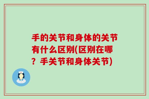 手的关节和身体的关节有什么区别(区别在哪？手关节和身体关节)-第1张图片-氨糖科普网