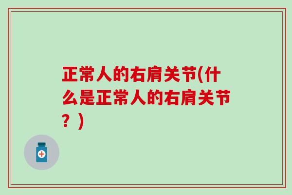 正常人的右肩关节(什么是正常人的右肩关节?)-第1张图片-氨糖科普网 正常人的右肩关节(什么是正常人的右肩关节?)-第1张图片-氨糖科普网