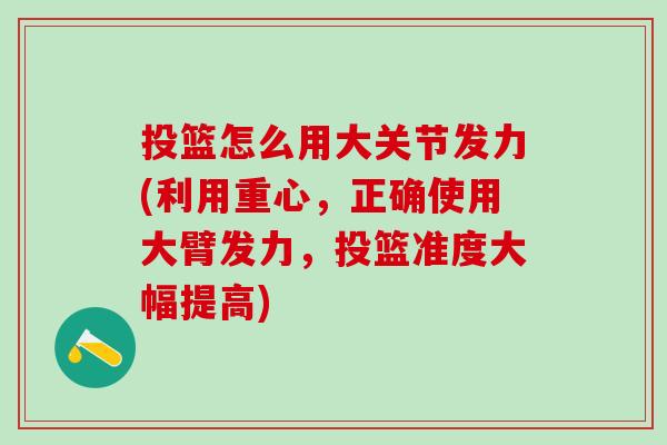 投篮怎么用大关节发力(利用重心，正确使用大臂发力，投篮准度大幅提高)-第1张图片-氨糖科普网