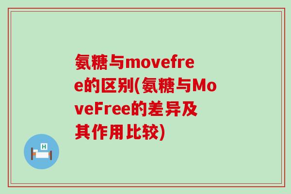 氨糖与movefree的区别(氨糖与MoveFree的差异及其作用比较)-第1张图片-氨糖科普网 氨糖与movefree的区别(氨糖与MoveFree的差异及其作用比较)-第1张图片-氨糖科普网
