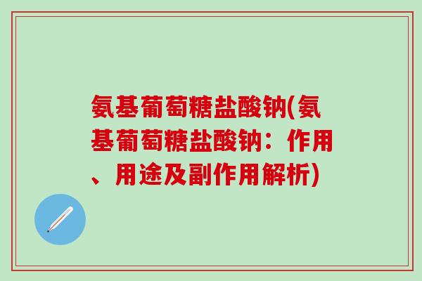 氨基葡萄糖盐酸钠(氨基葡萄糖盐酸钠：作用、用途及副作用解析)-第1张图片-氨糖科普网