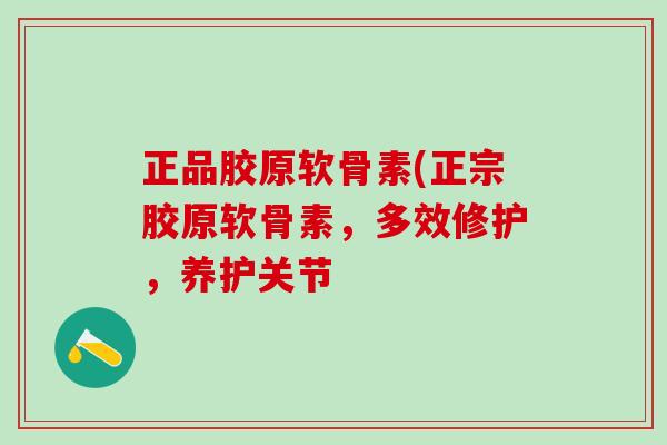 正品胶原软骨素(正宗胶原软骨素,多效修护,养护关节-第1张图片-氨糖科普网 正品胶原软骨素(正宗胶原软骨素,多效修护,养护关节-第1张图片-氨糖科普网