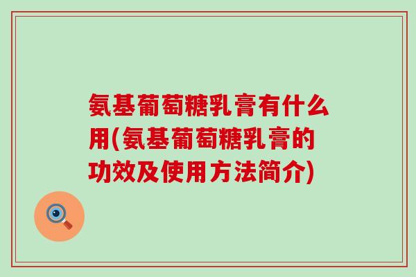 氨基葡萄糖乳膏有什么用(氨基葡萄糖乳膏的功效及使用方法简介)-第1张图片-氨糖科普网 氨基葡萄糖乳膏有什么用(氨基葡萄糖乳膏的功效及使用方法简介)-第1张图片-氨糖科普网