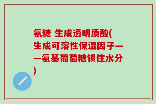 氨糖 生成透明质酸(生成可溶性保湿因子——氨基葡萄糖锁住水分)-第1张图片-氨糖科普网 氨糖 生成透明质酸(生成可溶性保湿因子——氨基葡萄糖锁住水分)-第1张图片-氨糖科普网