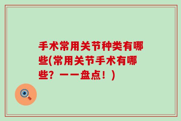 手术常用关节种类有哪些(常用关节手术有哪些?一一盘点!)-第1张图片-氨糖科普网 手术常用关节种类有哪些(常用关节手术有哪些?一一盘点!)-第1张图片-氨糖科普网