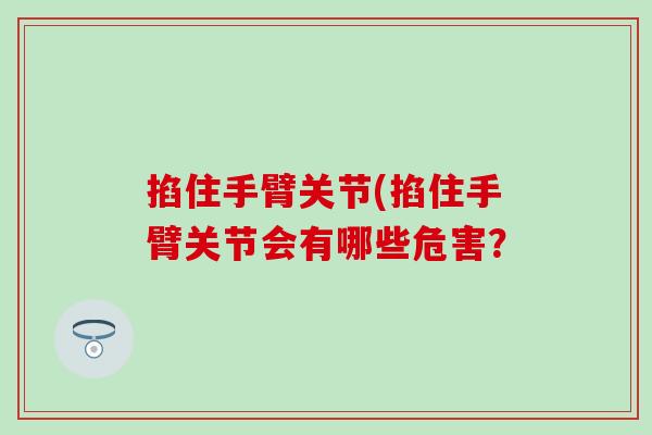 掐住手臂关节(掐住手臂关节会有哪些危害？-第1张图片-氨糖科普网