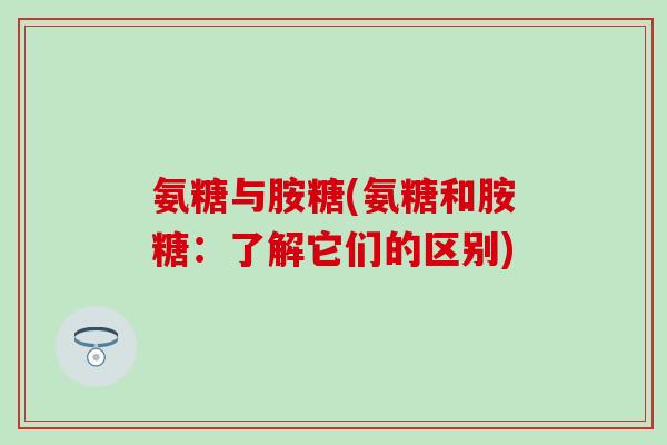氨糖与胺糖(氨糖和胺糖：了解它们的区别)-第1张图片-氨糖科普网