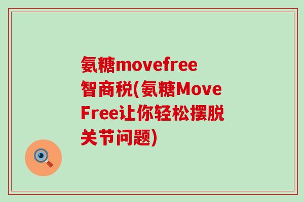氨糖movefree智商税(氨糖MoveFree让你轻松摆脱关节问题)-第1张图片-氨糖科普网 氨糖movefree智商税(氨糖MoveFree让你轻松摆脱关节问题)-第1张图片-氨糖科普网